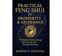 PRACTICAL FENG SHUI for PROSPERITY & ABUNDANCE: The Modern Guide to Energy Flow, Success, and Everyday Harmony