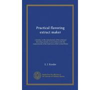 Practical flavoring extract maker a treatise on the manufacture of the principal flavoring extracts, in accordance with the reqiurements of the food laws of the United States