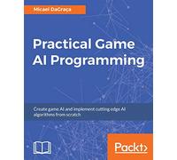Practical Game AI Programming: Unleash the power of Artificial Intelligence to your game