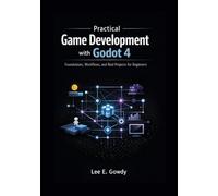 Practical Game Development with Godot 4: Foundations, Workflows, and Real Projects for Beginners