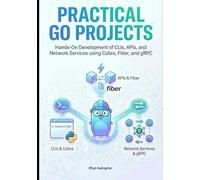 Practical Go Projects: Hands-On Development of CLIs, APIs, and Network Services using Cobra, Fiber, and gRPC