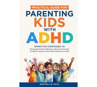 Practical Guide for Parenting Kids with ADHD: Effective Strategies to Encourage Positive Behavior, Improve Social and Academic Success, and Create Harmony at Home
