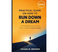 Practical Guide on How to RUN DOWN A DREAM: Actionable Steps to Discover Your Passion and Build a Career You Love