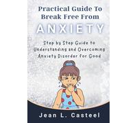 Practical Guide To Break Free From Anxiety: Step by Step Guide to Understanding and Overcoming Anxiety Disorder for Good