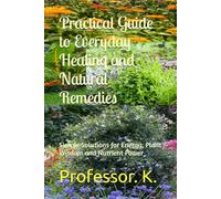Practical Guide to Everyday Healing and Natural Remedies: Simple Solutions for Energy, Plant Wisdom and Nutrient Power