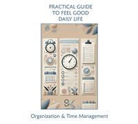 Practical Guide to Feeling Good Every Day: 1. Organization and Time Management