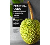 Practical Guide to Fruits, Vegetables & Aromatics of Thailand: 72 illustrated guides to explore and navigate Thai markets with confidence