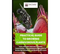 PRACTICAL GUIDE TO GROWING CARNIVOROUS PLANTS: From Selection and Care to Online Communities, a Comprehensive Resource for Gardening Enthusiasts and Biodiversity Lovers