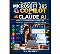 Practical Guide to Microsoft 365 Copilot with Claude AI: Hands-On System for Smarter Documents, Data, Presentations, Communication, and Decision-Making: 2