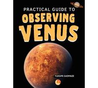 Practical Guide to Observing Venus: Exploring The Brightest World In Our Sky And The Science History And Imagination That Reveal Its Beauty And Harsh Reality
