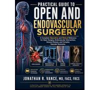 PRACTICAL GUIDE TO OPEN AND ENDOVASCULAR SURGERY: A Complete Operative and Clinical Reference for Open Surgery, Endovascular Intervention, Venous Disease, and Complex Vascular Scenarios