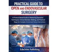 Practical Guide to Open and Endovascular Surgery: A Protocol Based Guide to Mastering Operative Techniques, Clinical Decision-Making, and Practical Steps for Complex Arterial and Venous Interventions
