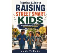 Practical Guide to Raising Street Smart Kids: Actionable Lessons for Confidence, Independence, Boundaries, and Personal Safety