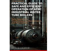 PRACTICAL GUIDE TO SAFE AND EFFICIENT OPERATION OF AFBC INDUSTRIAL WATER TUBE BOILERS: Daily Operations, Troubleshooting, Maintenance, and Safety for Field Engineers and Plant Operators