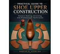 Practical Guide To Shoe Upper Construction: Pattern Making, Stitching, and Professional Techniques