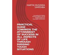 PRACTICAL GUIDE TOWARDS THE ATTAINMENT OF SUCCESS IN ALL ASPECTS OF LIFE THROUGH PASSING TOUGH SITUATIONS: Leveraging the Iceberg Illusion to Build a Life of Wealth, Health and Meaningful Connections
