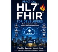 Practical HL7 FHIR for Developers: Enterprise Interoperability, REST APIs, SMART on FHIR, and Real-World Healthcare Integration