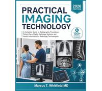 PRACTICAL IMAGING TECHNOLOGY: A Complete Guide to Radiographic Procedures, Patient Care, Digital Radiology Systems, and Health Informatics for Radiologic Technologists