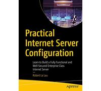 Practical Internet Server Configuration: Learn to Build a Fully Functional and Well-Secured Enterprise Class Internet Server