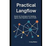 Practical Langflow: Hands-On Techniques for Building Agents, RAG Pipelines, and AI Tools