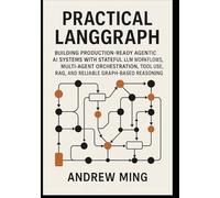 Practical LangGraph: Building Production-Ready Agentic AI Systems with Stateful LLM Workflows, Multi-Agent Orchestration, Tool Use, RAG, and Reliable Graph-Based Reasoning