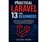 Practical Laravel 13 for Beginners: Learn Modern PHP Web Development Step by Step by Building and Deploying a Complete Full-Stack Application