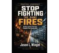 Practical Leadership: Stop Fighting the Same Fires Building Systems That Keep Problems From Coming Back