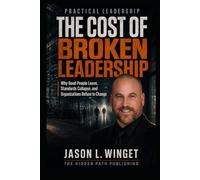 PRACTICAL LEADERSHIP: THE COST OF BROKEN LEADERSHIP Why Good People Leave, Standards Collapse, and Organizations Refuse to Change