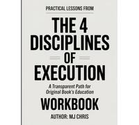 PRACTICAL LESSONS FROM THE 4 DISCIPLINES OF EXECUTION: A TRANSPARENT PATH FOR ORIGINAL BOOK’S EDUCATION