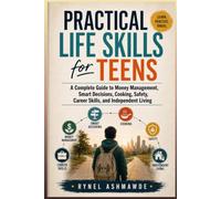 Practical Life Skills for Teens: A Complete Guide to Money Management, Smart Decisions, Cooking, Safety, Career Skills, and Independent Living