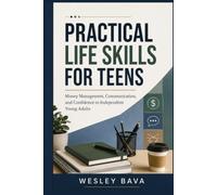 Practical Life Skills for Teens: Money Management, Communication, and Confidence to Independent Young Adults