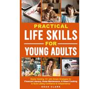 Practical Life Skills for Young Adults: Master Adulting 101 with Simple Strategies for Financial Literacy, Home Maintenance, & Smart Cooking to Build Lasting Confidence & Independence