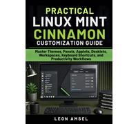 Practical Linux Mint Cinnamon Customization Guide: Master Themes, Panels, Applets, Desklets, Workspaces, Keyboard Shortcuts, and Productivity Workflows