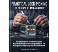 PRACTICAL LOCK PICKING FOR BEGINNERS AND AMATEURS: A Step-by-Step Guide to Understanding Lock Mechanisms, Mastering Core Picking Techniques, and Building Real-World Security Awareness from Scratch