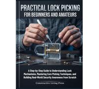 PRACTICAL LOCK PICKING FOR BEGINNERS AND AMATEURS: A Step-by-Step Guide to Understanding Lock Mechanisms, Mastering Core Picking Techniques, and Building Real-World Security Awareness from Scratch