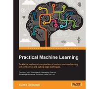 Practical Machine Learning: Tackle the real-world complexities of modern machine learning with innovative, cutting-edge techniques