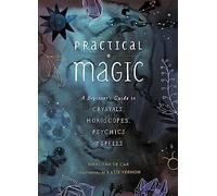 Practical Magic: A Beginner's Guide to Crystals, Horoscopes, Psychics & Spells