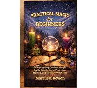 Practical Magic for Beginners: A Step-by-Step Guide to Simple Spells, Candle Magic, Protection, Healing, and Everyday Witchcraft