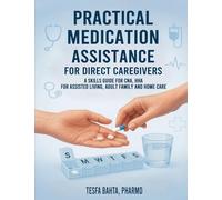 Practical Medication Assistance for Direct Caregivers: A Skills Guide for CNA, HHA for Assisted Living, Adult Family and Home Care
