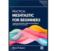 Practical Meshtastic for Beginners: A Step-by-step Guide to Build your First Off-grid Mesh Network from Scratch