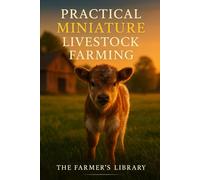 Practical Miniature Livestock Farming: A Beginner’s Guide to Raising Mini Goats, Sheep, Donkeys, Pigs, Horses & Cattle on Small Acreage