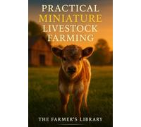 Practical Miniature Livestock Farming: A Beginner’s Guide to Raising Mini Goats, Sheep, Donkeys, Pigs, Horses & Cattle on Small Acreage