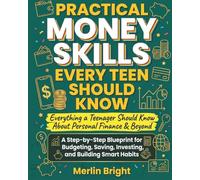 Practical Money Skills Every Teen Should Know: A Step-by-Step Blueprint for Budgeting, Saving, Investing, and Building Smart Financial Habits