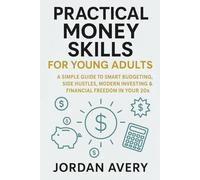 Practical Money Skills for Young Adults: A Simple Guide to Smart Budgeting, Side Hustles, Modern Investing & Financial Freedom in Your 20s