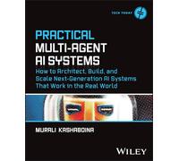 Practical Multi-Agent AI Systems: How to Architect, Build, and Scale Next-Generation AI Systems That Work in the Real World