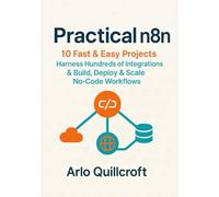 Practical n8n: 10 Fast & Easy Projects - Harness Hundreds of Integrations & Build, Deploy & Scale No-Code Workflows