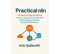 Practical n8n: 10 Fast & Easy Projects - Harness Hundreds of Integrations & Build, Deploy & Scale No-Code Workflows