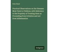 Practical Observations on the Diseases Most Fatal to Children; with Reference to the Propriety of Treating them as Proceeding from Irritation and not from Inflammation