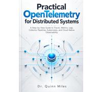 Practical OpenTelemetry for Distributed Systems: A Step-by-Step Guide to Traces, Metrics, Logs, Collector Pipelines, Kubernetes, and Cloud-Native Observability