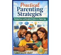 Practical Parenting Strategies: Raising Smart and Disciplined Children in a Digital Age